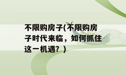 不限购房子(不限购房子时代来临，如何抓住这一机遇？)