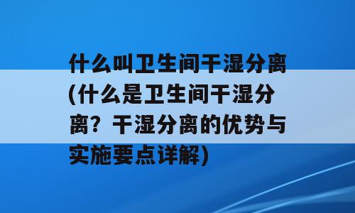 什么叫卫生间干湿分离(什么是卫生间干湿分离？干湿分离的优势与实施要点详解)