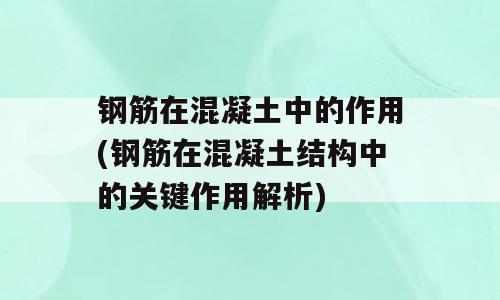 钢筋在混凝土中的作用(钢筋在混凝土结构中的关键作用解析)