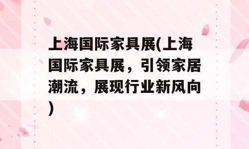 上海国际家具展(上海国际家具展，引领家居潮流，展现行业新风向)