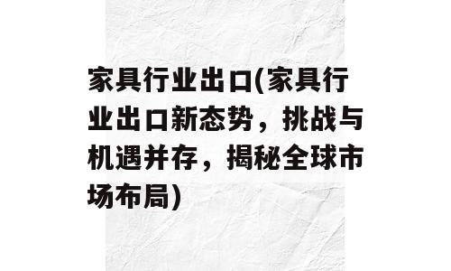 家具行业出口(家具行业出口新态势，挑战与机遇并存，揭秘全球市场布局)