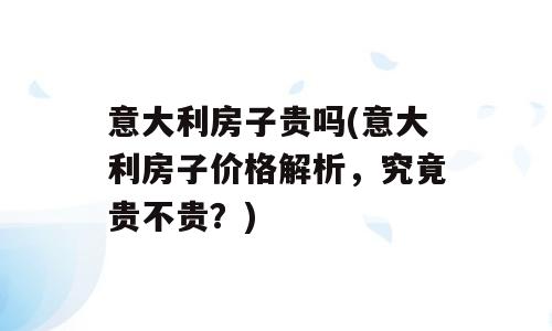 意大利房子贵吗(意大利房子价格解析，究竟贵不贵？)