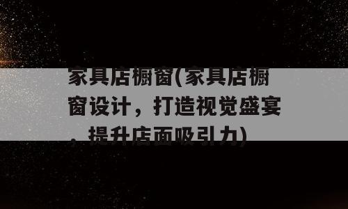 家具店橱窗(家具店橱窗设计，打造视觉盛宴，提升店面吸引力)