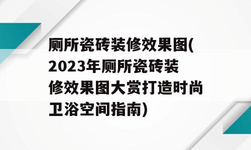 厕所瓷砖装修效果图(2023年厕所瓷砖装修效果图大赏打造时尚卫浴空间指南)