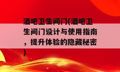 酒吧卫生间门(酒吧卫生间门设计与使用指南，提升体验的隐藏秘密)