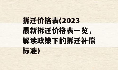 拆迁价格表(2023最新拆迁价格表一览，解读政策下的拆迁补偿标准)