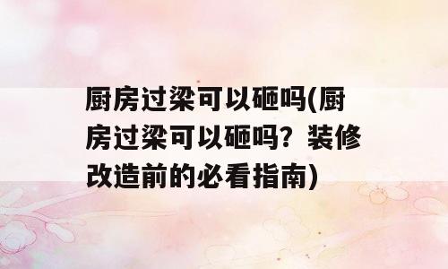 厨房过梁可以砸吗(厨房过梁可以砸吗？装修改造前的必看指南)